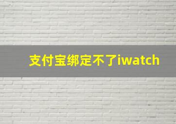 支付宝绑定不了iwatch