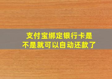 支付宝绑定银行卡是不是就可以自动还款了