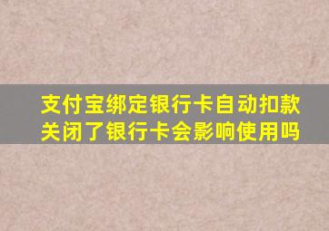 支付宝绑定银行卡自动扣款关闭了银行卡会影响使用吗