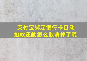 支付宝绑定银行卡自动扣款还款怎么取消掉了呢