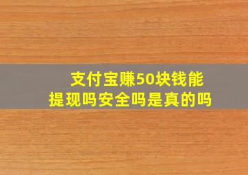 支付宝赚50块钱能提现吗安全吗是真的吗