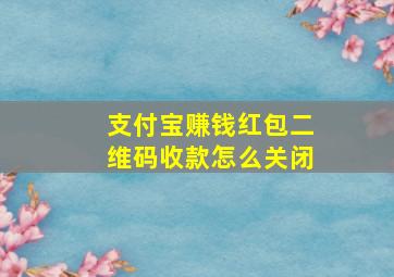 支付宝赚钱红包二维码收款怎么关闭