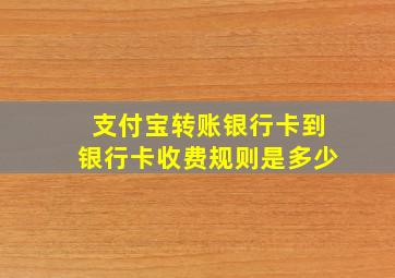 支付宝转账银行卡到银行卡收费规则是多少