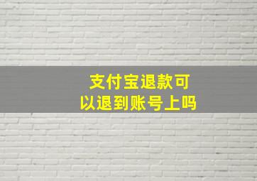 支付宝退款可以退到账号上吗