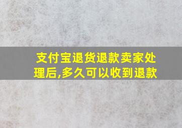 支付宝退货退款卖家处理后,多久可以收到退款