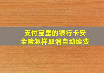 支付宝里的银行卡安全险怎样取消自动续费