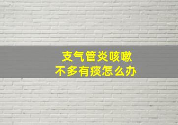 支气管炎咳嗽不多有痰怎么办