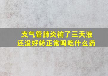 支气管肺炎输了三天液还没好转正常吗吃什么药