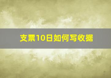 支票10日如何写收据