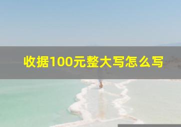 收据100元整大写怎么写