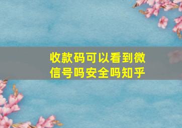 收款码可以看到微信号吗安全吗知乎