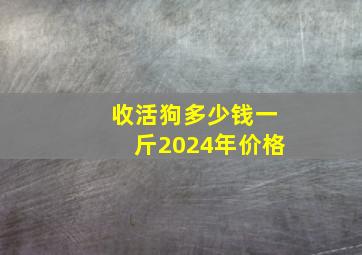 收活狗多少钱一斤2024年价格