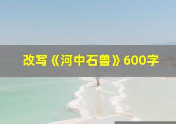 改写《河中石兽》600字