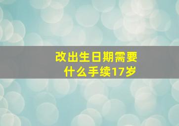 改出生日期需要什么手续17岁