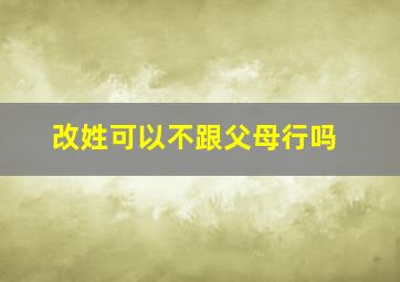 改姓可以不跟父母行吗