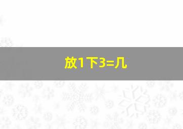 放1下3=几