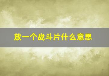 放一个战斗片什么意思