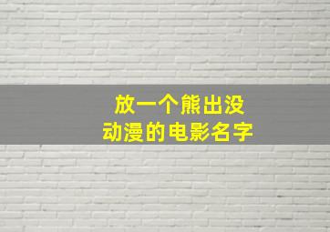 放一个熊出没动漫的电影名字