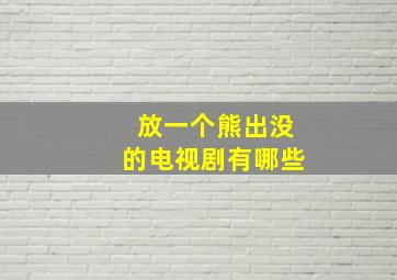 放一个熊出没的电视剧有哪些