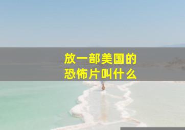 放一部美国的恐怖片叫什么