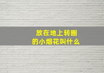 放在地上转圈的小烟花叫什么