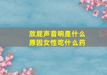 放屁声音响是什么原因女性吃什么药