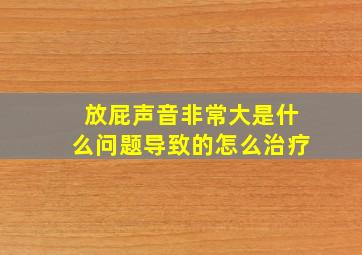 放屁声音非常大是什么问题导致的怎么治疗