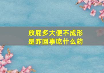 放屁多大便不成形是咋回事吃什么药