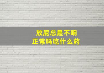 放屁总是不响正常吗吃什么药