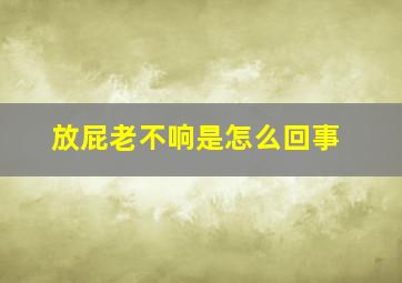 放屁老不响是怎么回事