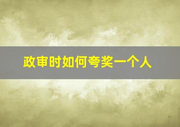 政审时如何夸奖一个人