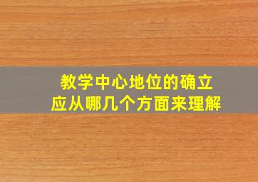 教学中心地位的确立应从哪几个方面来理解