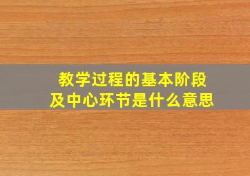 教学过程的基本阶段及中心环节是什么意思