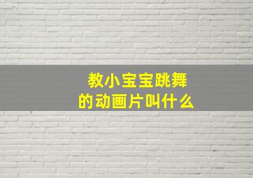 教小宝宝跳舞的动画片叫什么