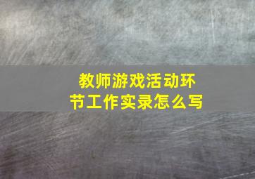 教师游戏活动环节工作实录怎么写