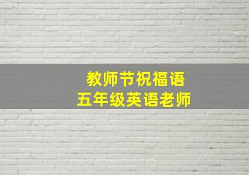 教师节祝福语五年级英语老师