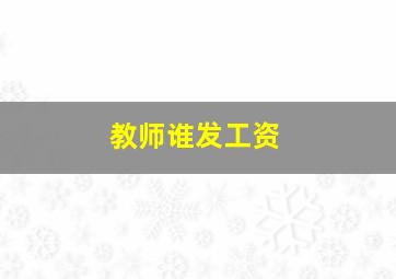 教师谁发工资