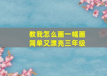 教我怎么画一幅画简单又漂亮三年级