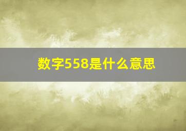 数字558是什么意思