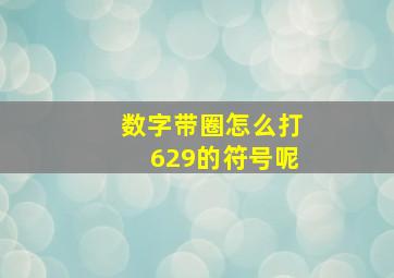 数字带圈怎么打629的符号呢