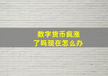 数字货币疯涨了吗现在怎么办