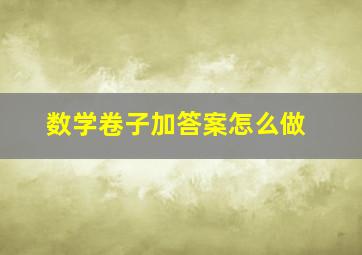 数学卷子加答案怎么做