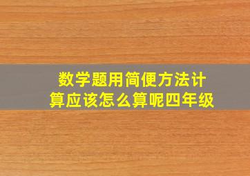 数学题用简便方法计算应该怎么算呢四年级