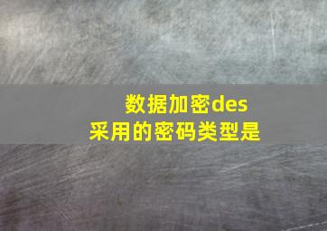 数据加密des采用的密码类型是