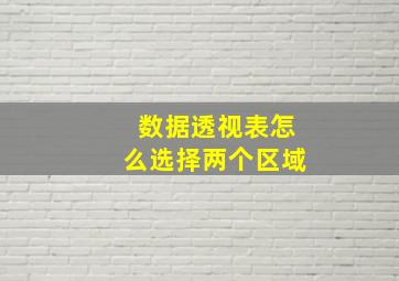 数据透视表怎么选择两个区域