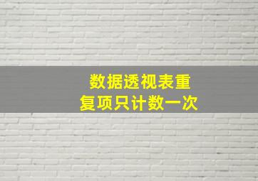 数据透视表重复项只计数一次