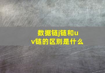 数据链j链和uv链的区别是什么