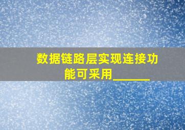 数据链路层实现连接功能可采用______