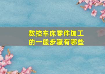 数控车床零件加工的一般步骤有哪些