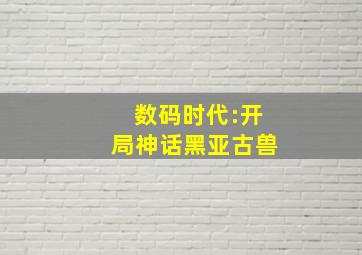 数码时代:开局神话黑亚古兽